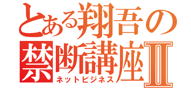 とある翔吾の禁断講座Ⅱ（ネットビジネス）