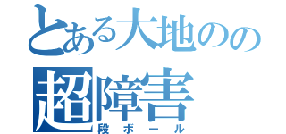 とある大地のの超障害（段ボール）