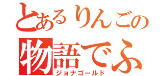 とあるりんごの物語でふ（ジョナゴールド）