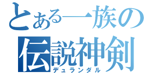 とある一族の伝説神剣（デュランダル）