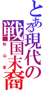 とある現代の戦国末裔（秋山家）