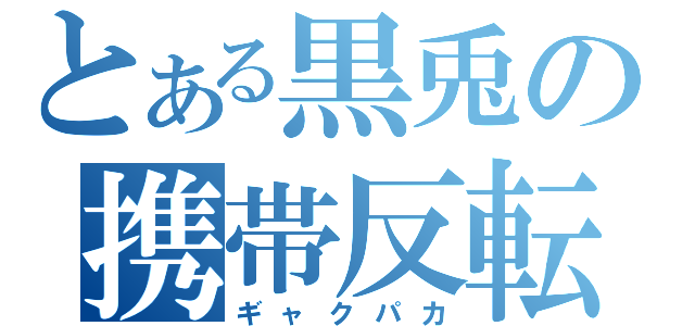 とある黒兎の携帯反転（ギャクパカ）