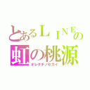 とあるＬＩＮＥの虹の桃源世界（オレタチノセカイ）