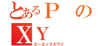 とあるＰのＸＹ（ピーエックスワイ）