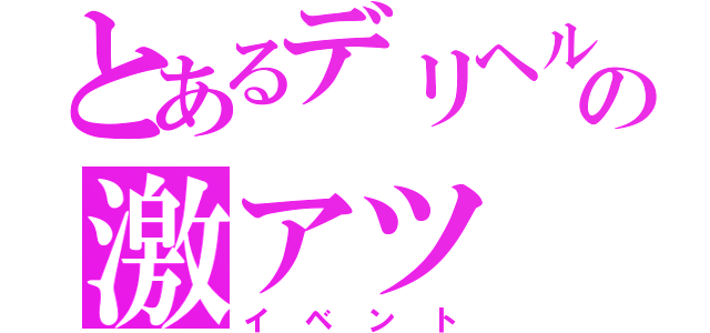 とあるデリヘルの激アツ（イベント）