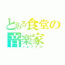 とある食堂の音楽家（マエストロ）