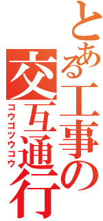 とある工事の交互通行（コウゴツウコウ）