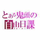 とある鬼頭の自由日課（フリーデー）