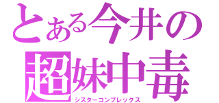 とある今井の超妹中毒（シスターコンプレックス）