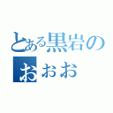 とある黒岩のぉぉぉ（）