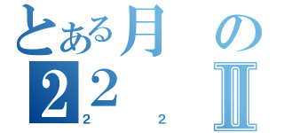 とある月の２２Ⅱ（２２）