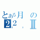 とある月の２２Ⅱ（２２）