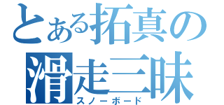 とある拓真の滑走三昧（スノーボード）