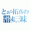 とある拓真の滑走三昧（スノーボード）