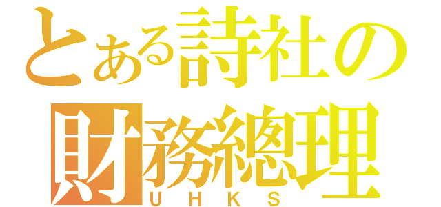 とある詩社の財務總理（ＵＨＫＳ）