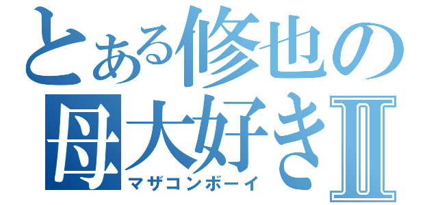 とある修也の母大好きⅡ（マザコンボーイ）