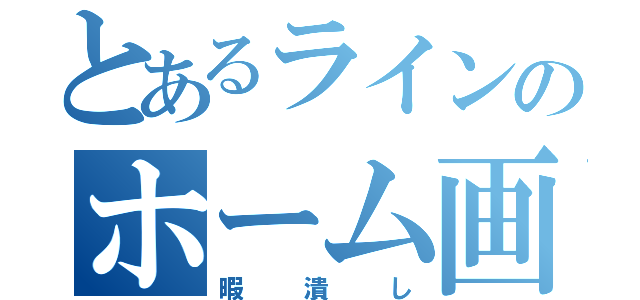 とあるラインのホーム画像（暇潰し）