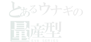 とあるウナギの量産型（ＥＶＡ ＳＥＲＩＥＳ）