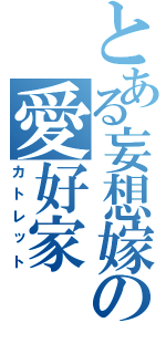 とある妄想嫁の愛好家（カトレット）