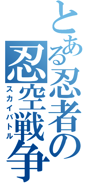 とある忍者の忍空戦争（スカイバトル）