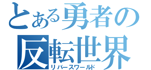 とある勇者の反転世界（リバースワールド）