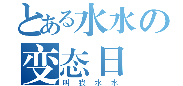 とある水水の变态日誌（叫我水水）