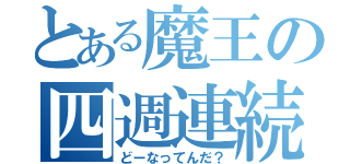 とある魔王の四週連続（どーなってんだ？）