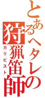 とあるヘタレの狩猟笛師（カリピスト）