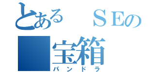 とある ＳＥの 宝箱（パンドラ）