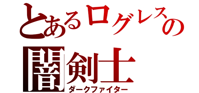 とあるログレスの闇剣士（ダークファイター）