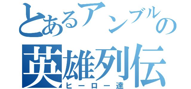 とあるアンブルの英雄列伝（ヒーロー達）