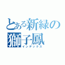 とある新緑の獅子鳳（インデックス）