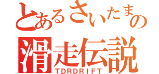 とあるさいたまの滑走伝説（ＴＤＲＤＲＩＦＴ）