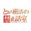 とある班活の禁止話室（ライングループ）