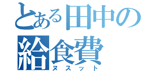 とある田中の給食費（ヌスット）