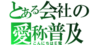 とある会社の愛称普及（こんにちはＥ電）