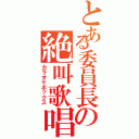 とある委員長の絶叫歌唱（カラオケボックス）