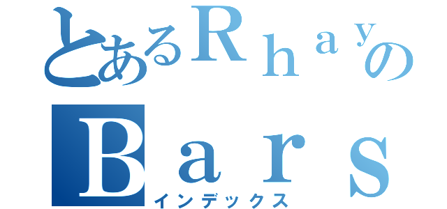 とあるＲｈａｙのＢａｒｓｅｔｔ（インデックス）