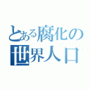 とある腐化の世界人口（）