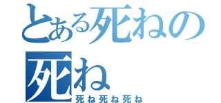 とある死ねの死ね（死ね死ね死ね）