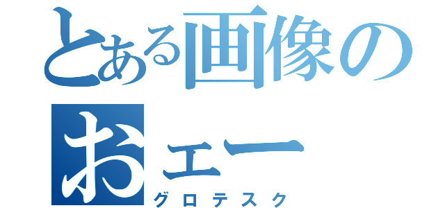 とある画像のおェー（グロテスク）