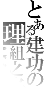 とある建功の理組之光（班導好正）