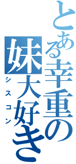 とある幸重の妹大好き（シスコン）