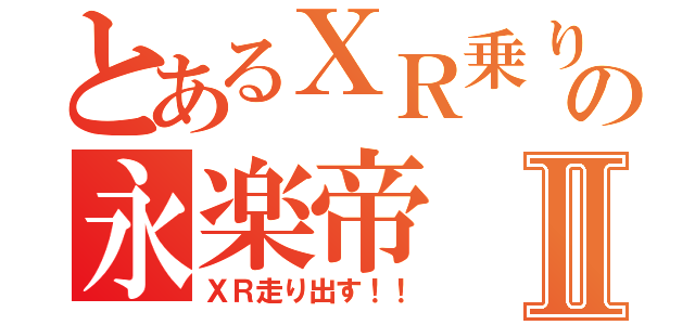 とあるＸＲ乗りの永楽帝Ⅱ（ＸＲ走り出す！！）