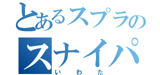 とあるスプラのスナイパー（いわた）