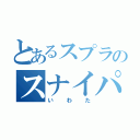 とあるスプラのスナイパー（いわた）