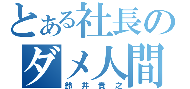 とある社長のダメ人間！（鈴井貴之）