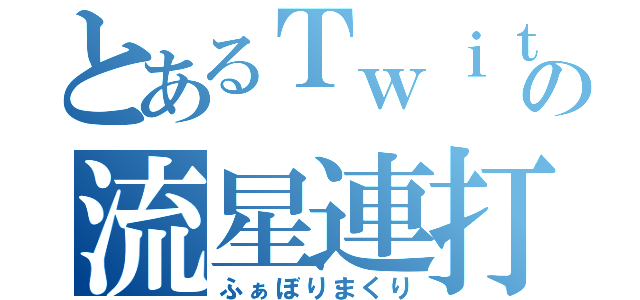 とあるＴｗｉｔｔｅｒの流星連打（ふぁぼりまくり）