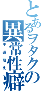 とあるヲタクの異常性癖（王道萌え）