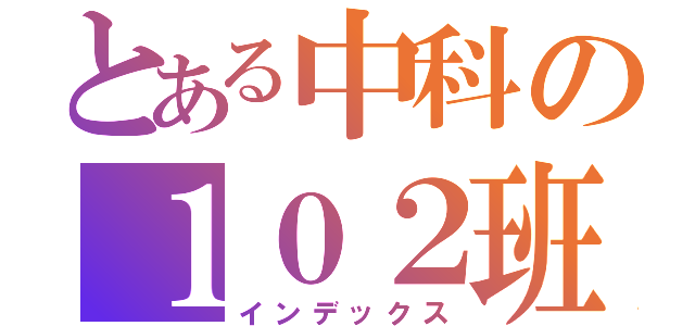 とある中科の１０２班（インデックス）